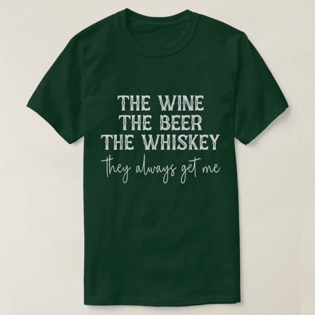 The Wine The Beer The Whiskey They Always Get Me F T-Shirt (Design Front)
