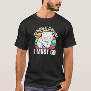 The Wombat Is Calling I Must Go Quote For A Womba T-Shirt