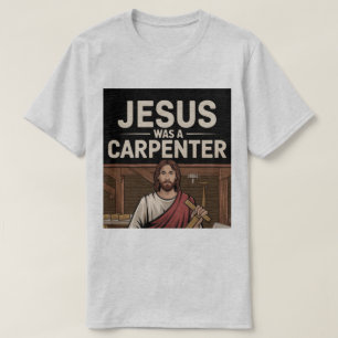 The Work of Christ, Jesus Was A Carpenter T-Shirt