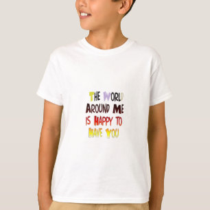 The World Around Me is Happy To Have You T-Shirt