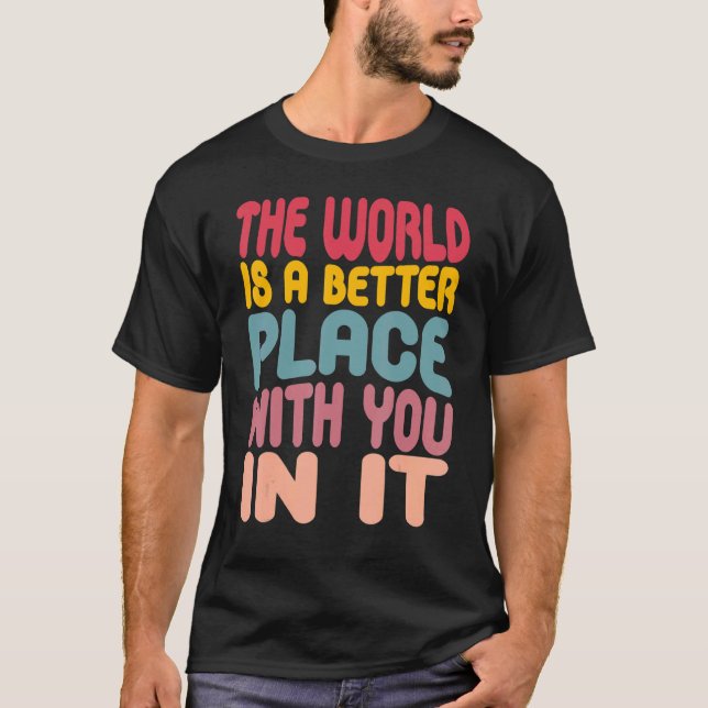 The World Is A Better Place With You In It 3 T-Shirt (Front)