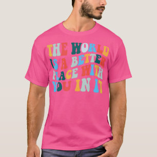 The World Is A Better Place With You In It T-Shirt