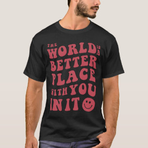 The World Is A Better Place With You In It T-Shirt