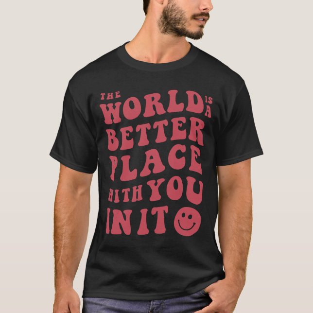 The World Is A Better Place With You In It T-Shirt (Front)