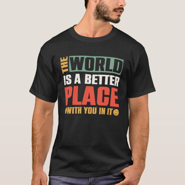 The World Is A Better Place With You In It T-Shirt (Front)