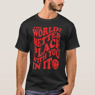 The World Is A Better Place With You In It T-Shirt