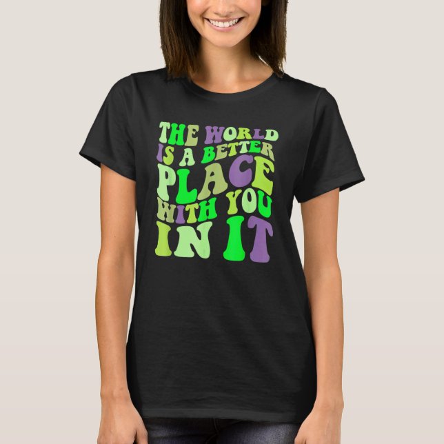 The World Is A Better Place With You In It Trendy  T-Shirt (Front)