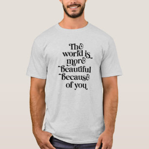 The world is a more beautiful place because of you T-Shirt