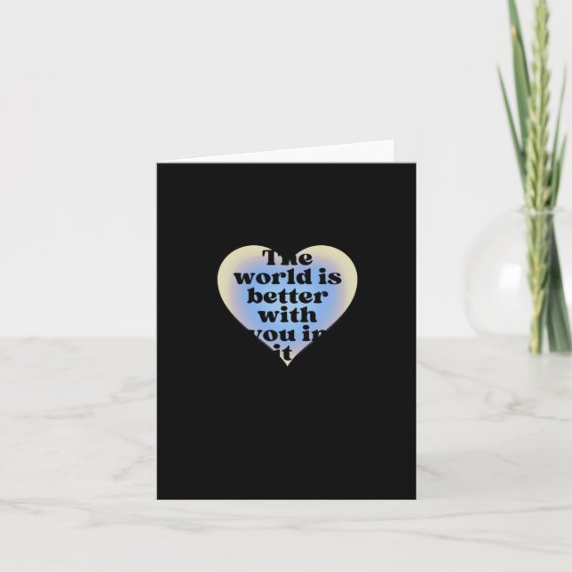 The World Is Better With You In It.  Card (Front)