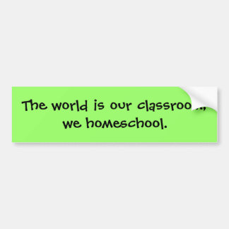 The world is our classroom; we homeschool. bumper sticker