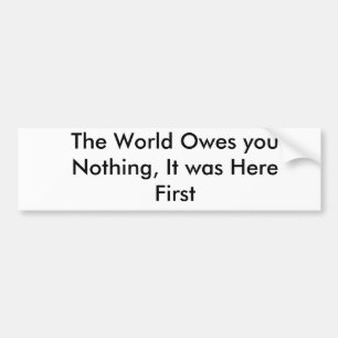 The World Owes you Nothing, It was Here First Bumper Sticker