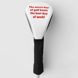 The worst day of golf beats the best day of work! head cover