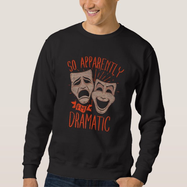 Theater Drama So Apparently Im Dramatic   Sweatshirt (Front)