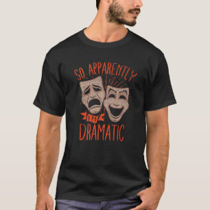 Theater Drama So Apparently Im Dramatic   T-Shirt