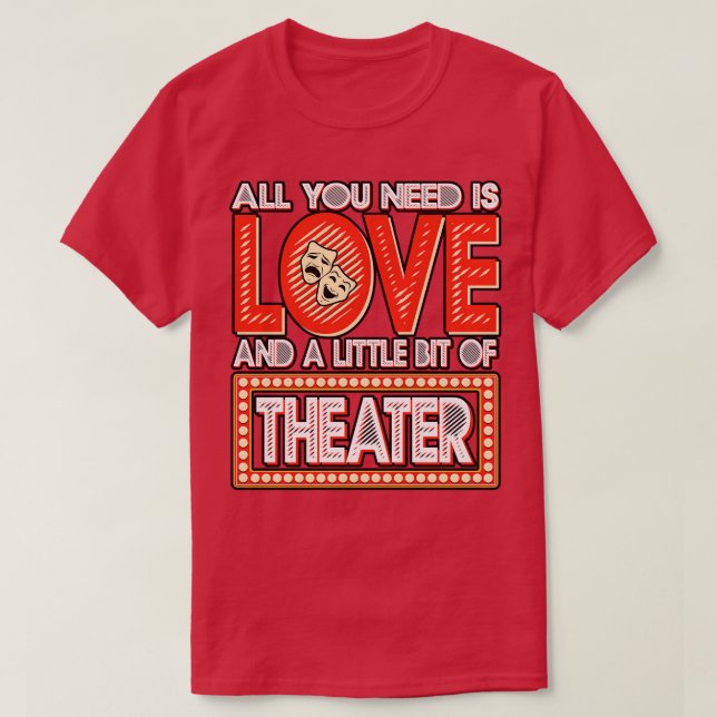 Theatre All You Need Is Love And A Little Bit Of T T-Shirt (Design Front)