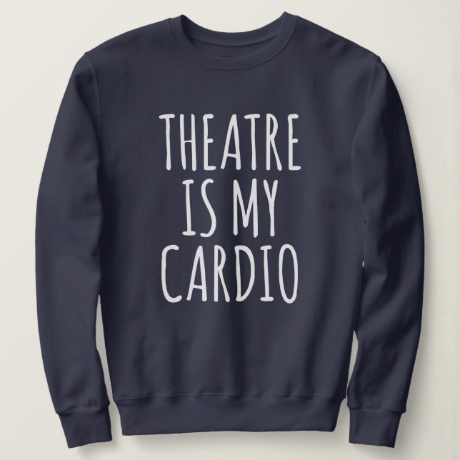 Theatre Is My Cardio Funny Drama Saying Sweatshirt (Design Front)