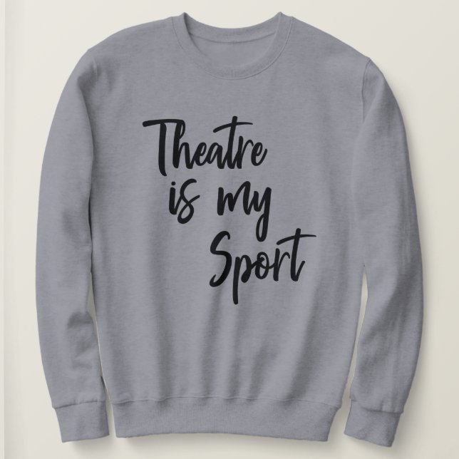 Theatre is My Sport Funny Actor Actress Quote Sweatshirt (Design Front)