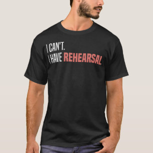 Theatre Rehearsal I Cant I Have Rehearsal T-Shirt
