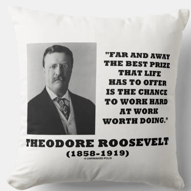 Theodore Roosevelt Best Prize Life Has Offer Work Cushion (Throw pillow featuring inspirational words of wisdom on work by US President Theodore Roosevelt)