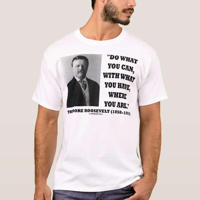 Theodore Roosevelt Do What You Can Quote T-Shirt (Front)