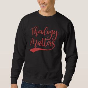 Theology Matters For Believers And Religious Peopl Sweatshirt