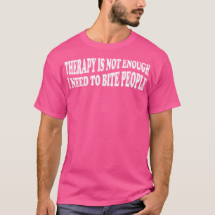 therapy is not enough i need to bite people 2 T-Shirt