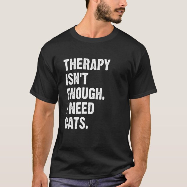Therapy Isn't Enough I Need Cats Cat Kitten T-Shirt (Front)