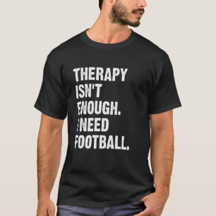 Therapy Isn't Enough I Need Football  Fantasy Foot T-Shirt