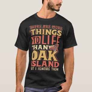 There are more things to life than Oak Island T-Shirt