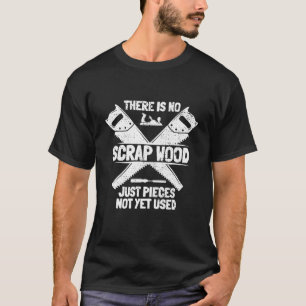 there are no scrap pieces  woodworking woodturning T-Shirt