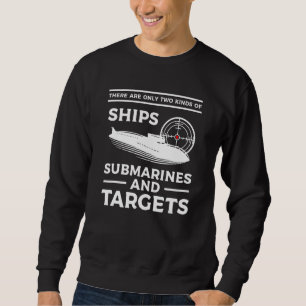 There Are Only Two Kinds Of Ships Submarines And T Sweatshirt