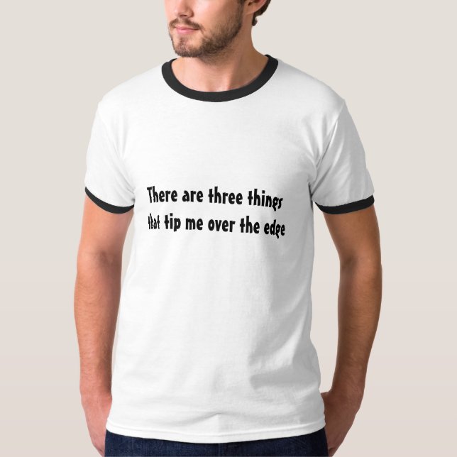 There are three things that tip me over the edge T-Shirt (Front)