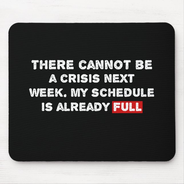 There Cannot Be a Crisis Next Week - Funny Quote Mouse Pad (Front)