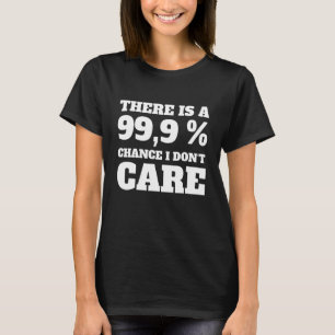 There is a 99,9 chance i don't care T-Shirt