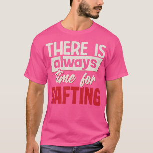 There Is Always Time For Rafting  T-Shirt