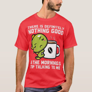 There is definitely nothing good mornings Dinos dr T-Shirt
