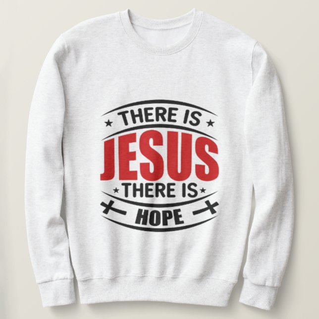 There is Jesus There is Hope Christian Sweatshirt (Design Front)