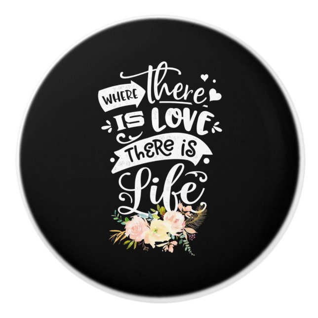 There Is Love There Is Life Ceramic Knob (Front)