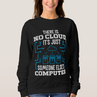 There is no Cloud it s just someone elses Coputer Sweatshirt