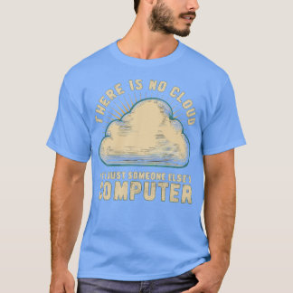 there is no cloud its just someone elses computer T-Shirt
