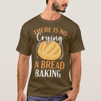 There Is No Crying In Bread Baking Bakery Owner T-Shirt