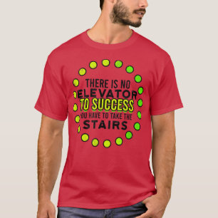 THERE IS NO ELEVATOR TO SUCCESS TAKE THE STAIRS - T-Shirt