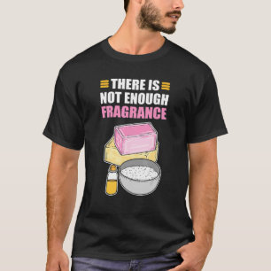 There Is No Enough Fragrance Soap Making Soap Cook T-Shirt