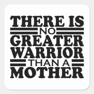THERE IS NO GREATER WARRIOR THAN A MOTHER. SQUARE STICKER