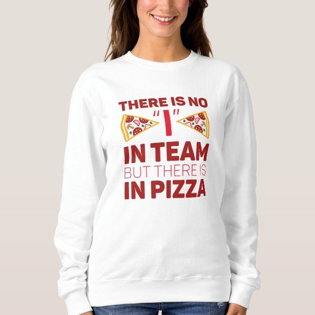 There Is No I In Team But There Is In Pizza Sweatshirt (Front)