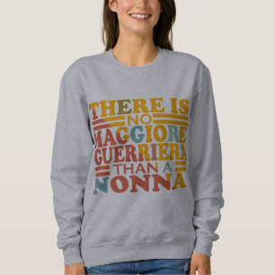 THERE IS NO MAGGIORE GUERRIERA THAN A NONNA. SWEATSHIRT