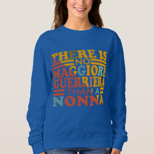 THERE IS NO MAGGIORE GUERRIERA THAN A NONNA. SWEATSHIRT