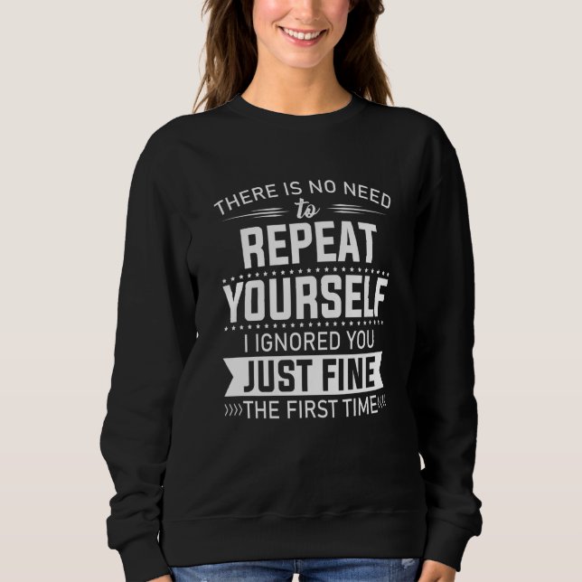 There is No Need To Repeat Yourself I Ignored You  Sweatshirt (Front)