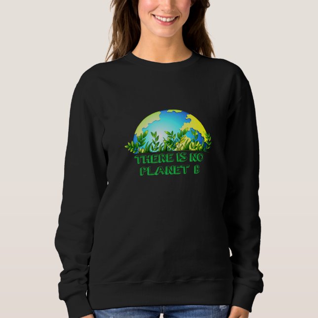 There Is No Planet B Conservation Global Warming Sweatshirt (Front)
