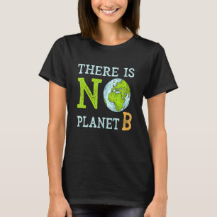 There Is No Planet B  Earth Day & Environmentalist T-Shirt